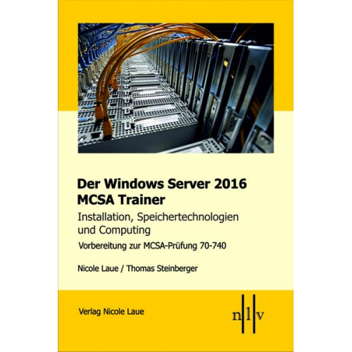 Nicole Laue & Thomas Steinberger - Der Windows Server 2016 MCSA Trainer, Installation, Speichertechnologien und Computing, Vorbereitung zur MCSA-Prüfung 70-740