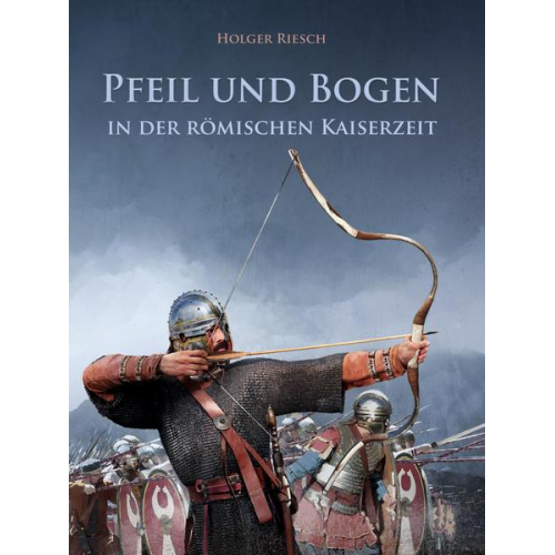 Holger Riesch - Pfeil und Bogen in der römischen Kaiserzeit