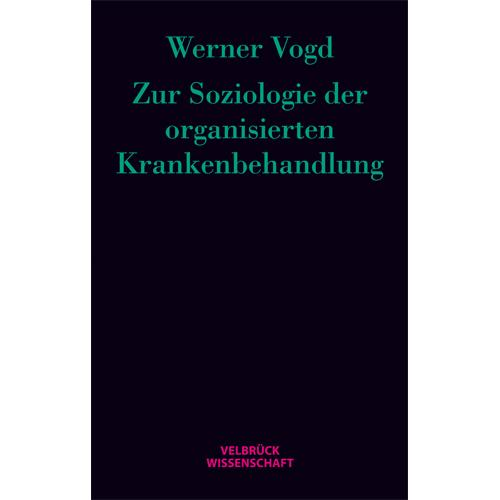 Werner Vogd - Zur Soziologie der organisierten Krankenbehandlung