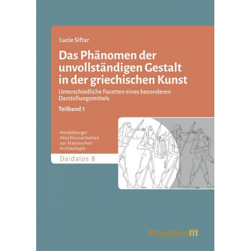 Lucie Siftar - Das Phänomen der unvollständigen Gestalt in der griechischen Kunst / Das Phänomen der unvollständigen Gestalt in der griechischen Kunst - Teilband 1