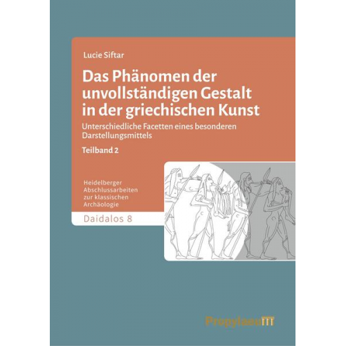 Lucie Siftar - Das Phänomen der unvollständigen Gestalt in der griechischen Kunst / Das Phänomen der unvollständigen Gestalt in der griechischen Kunst - Teilband 2