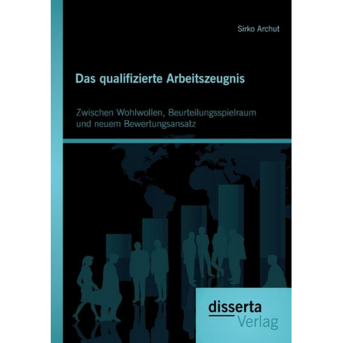 Sirko Archut - Das qualifizierte Arbeitszeugnis: Zwischen Wohlwollen, Beurteilungsspielraum und neuem Bewertungsansatz