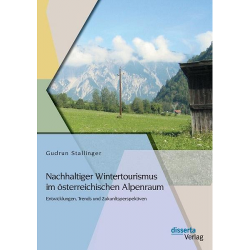 Gudrun Stallinger - Nachhaltiger Wintertourismus im österreichischen Alpenraum: Entwicklungen, Trends und Zukunftsperspektiven