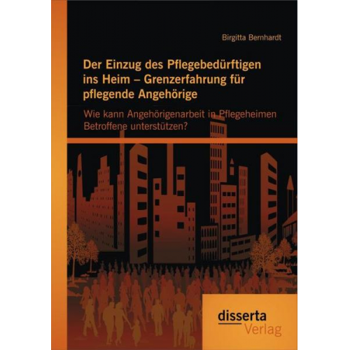 Birgitta Bernhardt - Der Einzug des Pflegebedürftigen ins Heim - Grenzerfahrung für pflegende Angehörige