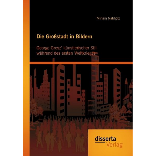 Mirjam Nabholz - Die Großstadt in Bildern: Georg Grosz künstlerischer Stil während des ersten Weltkrieges