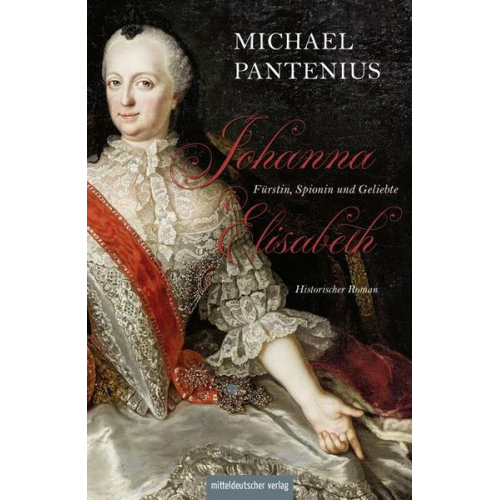 Michael Pantenius - Johanna Elisabeth – Fürstin, Spionin und Geliebte