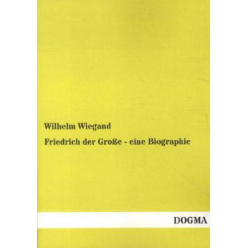 Wilhelm Wiegand - Friedrich der Große - eine Biographie