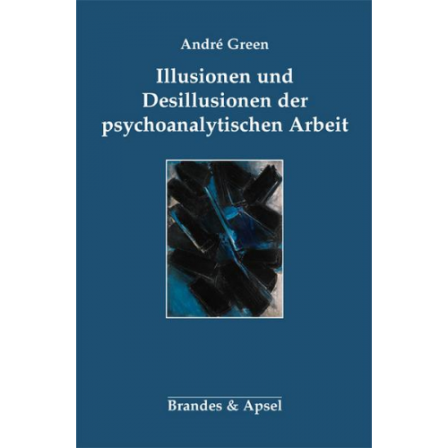 Andre Green - Illusionen und Desillusionen der psychoanalytischen Arbeit