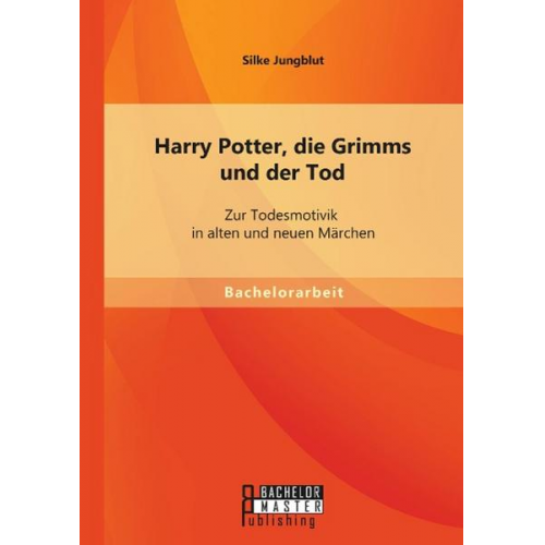 Silke Jungblut - Harry Potter, die Grimms und der Tod: Zur Todesmotivik in alten und neuen Märchen