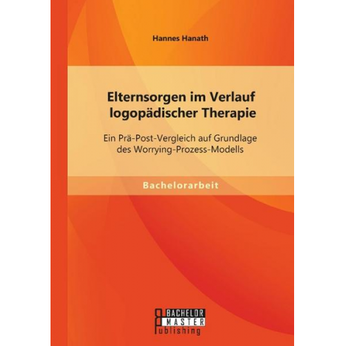 Hannes Hanath - Elternsorgen im Verlauf logopädischer Therapie: Ein Prä-Post-Vergleich auf Grundlage des Worrying-Prozess-Modells