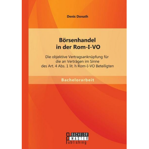 Denis Donath - Börsenhandel in der Rom-I-VO: Die objektive Vertragsanknüpfung für die an Verträgen im Sinne des Art. 4 Abs. 1 lit. h Rom-I-VO Beteiligten