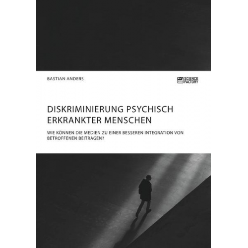 Bastian Anders - Diskriminierung psychisch erkrankter Menschen. Wie können die Medien zu einer besseren Integration von Betroffenen beitragen?