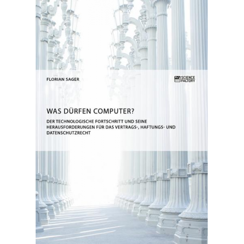 Florian Sager - Was dürfen Computer? Der technologische Fortschritt und seine Herausforderungen für Vertrags-, Haftungs- und Datenschutzrecht