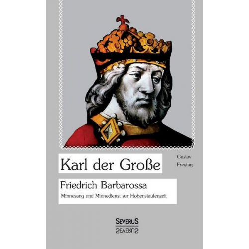 Gustav Freytag - Karl der Große. Friedrich Barbarossa. Minnesang und Minnedienst zur Hohenstaufenzeit
