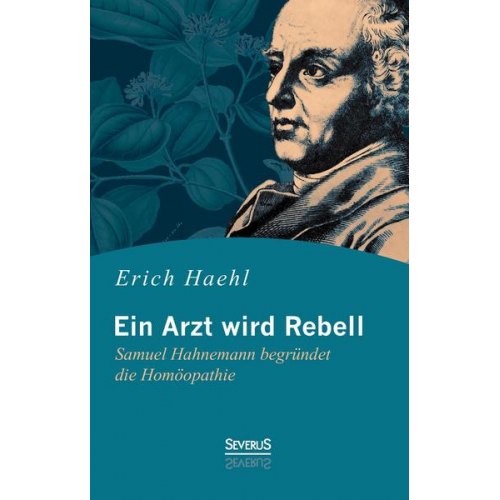 Erich Haehl - Ein Arzt wird Rebell: Samuel Hahnemann begründet die Homöopathie