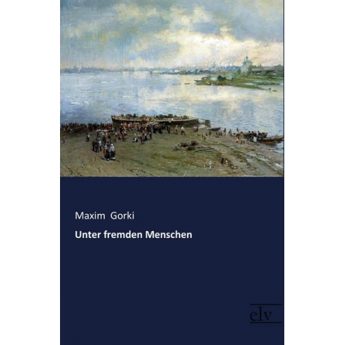 Maxim Gorki - Unter fremden Menschen