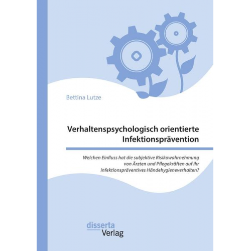 Bettina Lutze - Verhaltenspsychologisch orientierte Infektionsprävention. Welchen Einfluss hat die subjektive Risikowahrnehmung von Ärzten und Pflegekräften auf ihr i