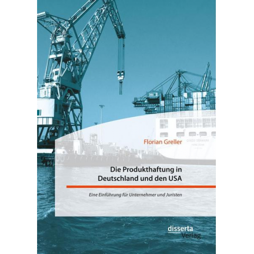 Florian Greller - Die Produkthaftung in Deutschland und den USA. Eine Einführung für Unternehmer und Juristen