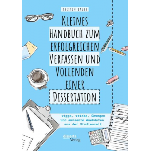 Kristin Bauer - Kleines Handbuch zum erfolgreichen Verfassen und Vollenden einer Dissertation. Tipps, Tricks, Übungen und amüsante Anekdoten aus der Studienzeit