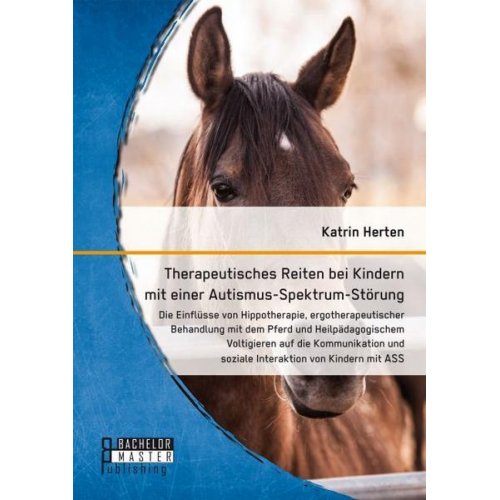 Katrin Herten - Therapeutisches Reiten bei Kindern mit einer Autismus-Spektrum-Störung: Die Einflüsse von Hippotherapie, ergotherapeutischer Behandlung mit dem Pferd