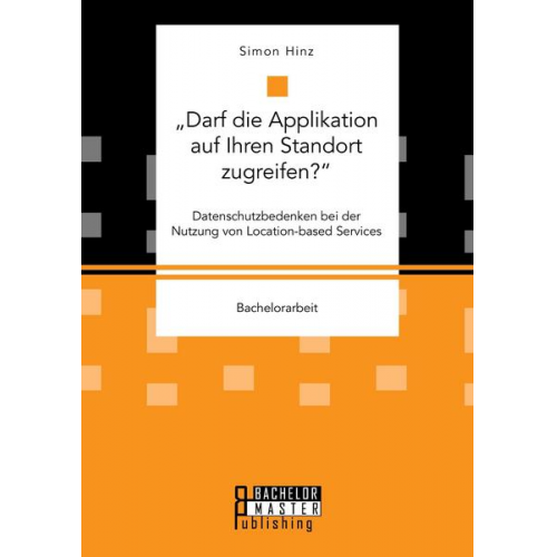 Simon Hinz - Darf die Applikation auf Ihren Standort zugreifen?'. Datenschutzbedenken bei der Nutzung von Location-based Services