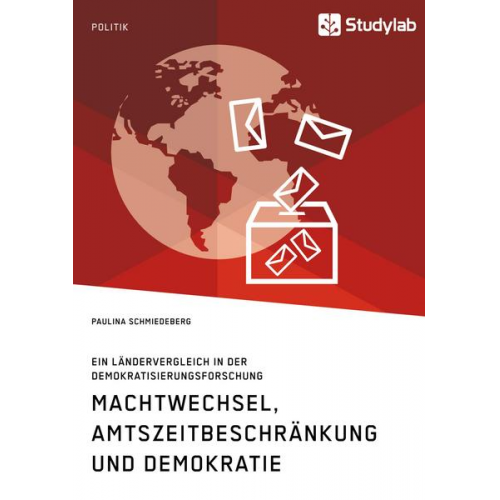 Paulina Schmiedeberg - Machtwechsel, Amtszeitbeschränkung und Demokratie. Ein Ländervergleich in der Demokratisierungsforschung