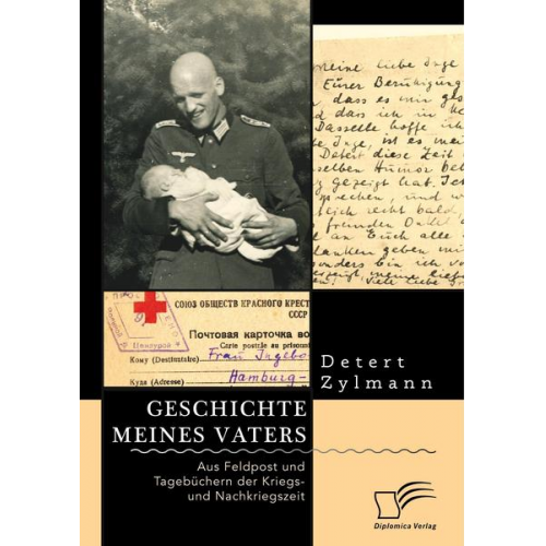Detert Zylmann - Geschichte meines Vaters. Aus Feldpost und Tagebüchern der Kriegs- und Nachkriegszeit