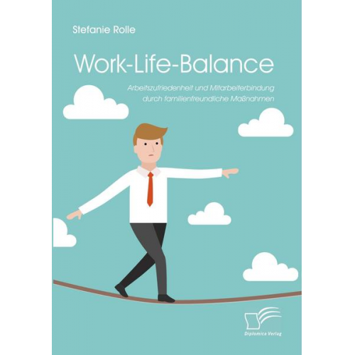 Stefanie Rolle - Work-Life-Balance. Arbeitszufriedenheit und Mitarbeiterbindung durch familienfreundliche Maßnahmen