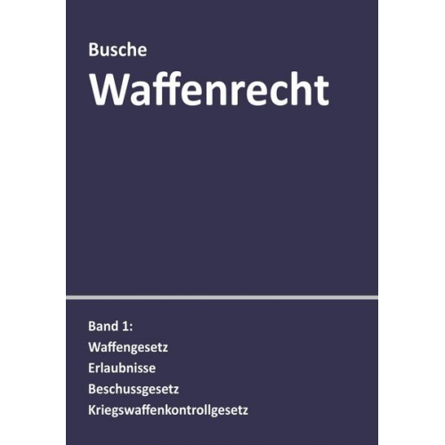 Andre Busche - Waffenrecht: Praxiswissen für Waffenbesitzer, Handel, Verwaltung und Justiz