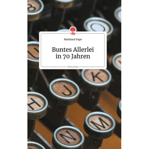 Reinhard Pape - Buntes Allerlei in 70 Jahren. Life is a Story - story.one