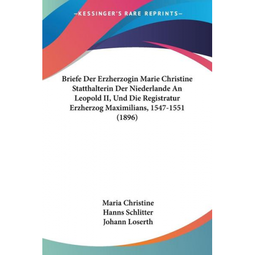 Maria Christine - Briefe Der Erzherzogin Marie Christine Statthalterin Der Niederlande An Leopold II, Und Die Registratur Erzherzog Maximilians, 1547-1551 (1896)