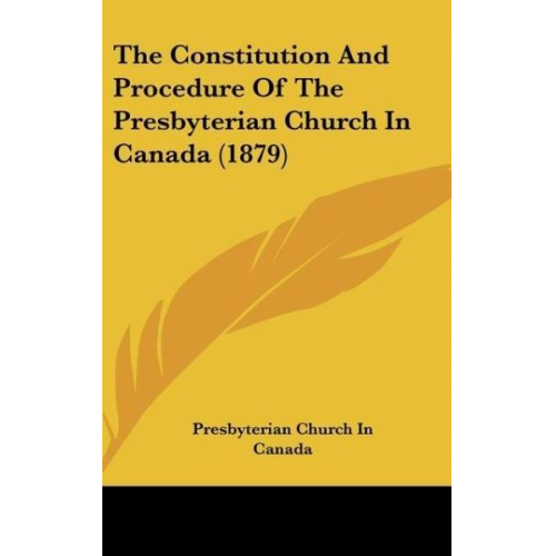 Presbyterian Church In Canada - The Constitution And Procedure Of The Presbyterian Church In Canada (1879)