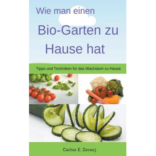 Gustavo Espinosa Juarez & Carlos E. Zerauj - Wie man einen Bio-Garten zu Hause hat Tipps und Techniken für das Wachstum zu Hause