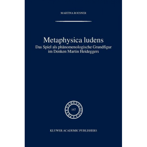Martina Roesner - Metaphysica ludens. Das Spiel als phänomenologische Grundfigur im Denken Martin Heideggers