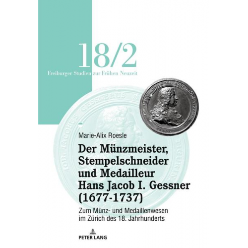 Marie-Alix Roesle - Der Münzmeister, Stempelschneider und Medailleur Hans Jacob I. Gessner (1677-1737)