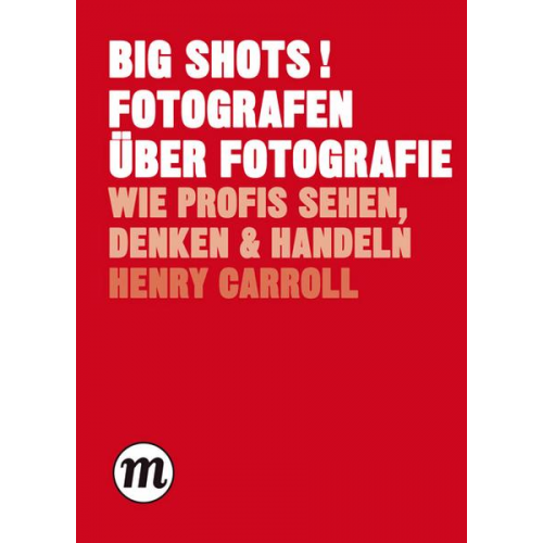 Henry Carroll - BIG SHOTS! Fotografen über Fotografie