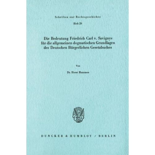 Horst Hammen - Die Bedeutung Friedrich Carl von Savignys für die allgemeinen dogmatischen Grundlagen des Deutschen Bürgerlichen Gesetzbuches