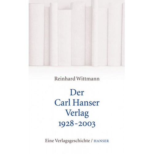 Reinhard Wittmann - Der Carl Hanser Verlag 1928-2003