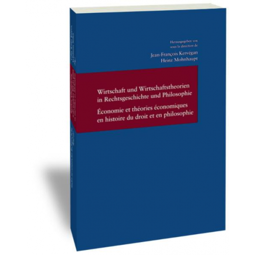 Jean-Francois Kervegan & Heinz Mohnhaupt - Wirtschaft und Wirtschaftstheorien in Rechtsgeschichte und Philosophie / Economie et théories économiques en histoire du droit et en philosophie