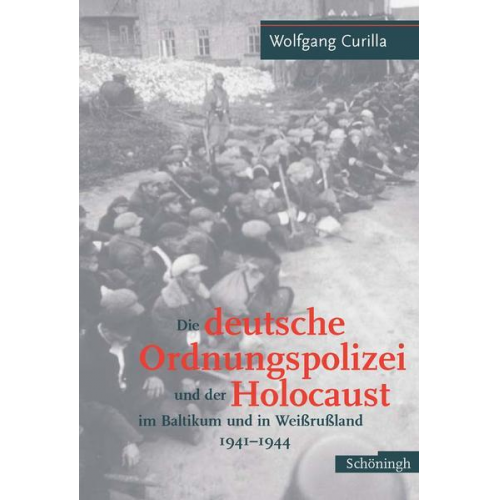 Wolfgang Curilla - Die deutsche Ordnungspolizei und der Holocaust im Baltikum und in Weissrussland 1940-1944