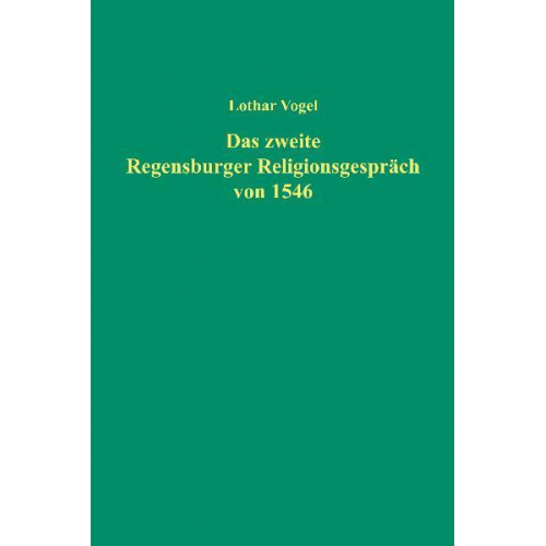 Lothar Vogel - Das zweite Regensburger Religionsgespräch von 1546