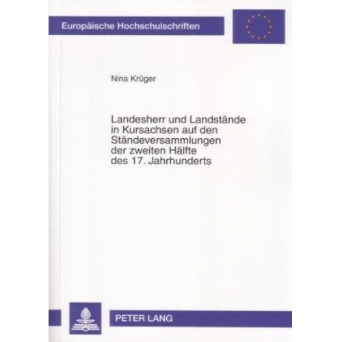 Nina Krüger - Landesherr und Landstände in Kursachsen auf den Ständeversammlungen der zweiten Hälfte des 17. Jahrhunderts