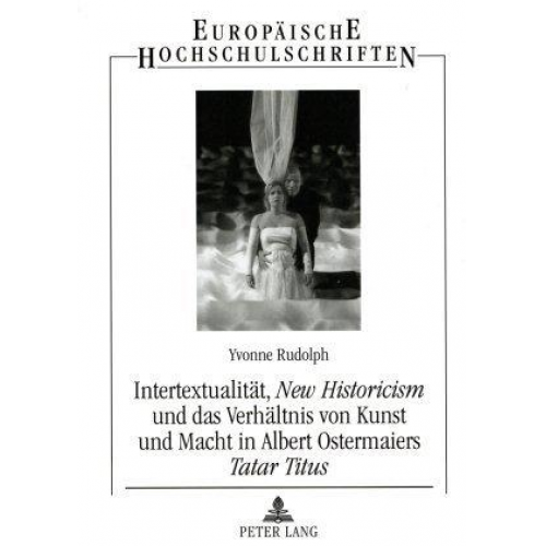 Yvonne Rudolph - Intertextualität, «New Historicism» und das Verhältnis von Kunst und Macht in Albert Ostermaiers «Tatar Titus»