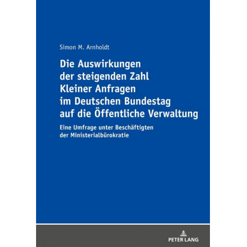 Simon Arnholdt - Die Auswirkungen der steigenden Zahl Kleiner Anfragen im Deutschen Bundestag auf die Öffentliche Verwaltung