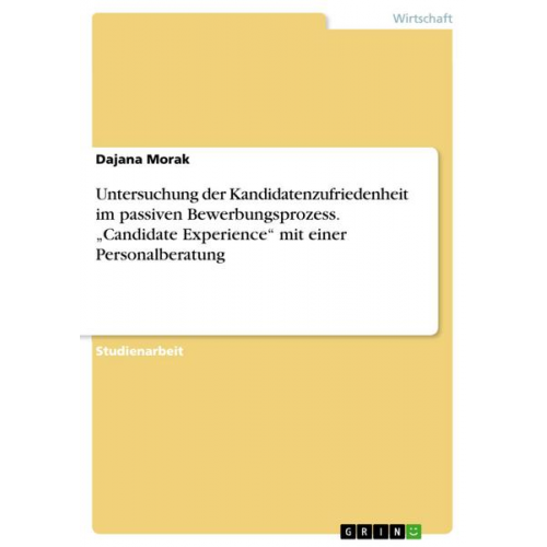 Dajana Morak - Untersuchung der Kandidatenzufriedenheit im passiven Bewerbungsprozess. ¿Candidate Experience¿ mit einer Personalberatung