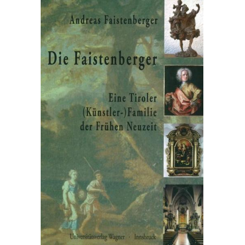 Andreas Faistenberger - Die Faistenberger. Eine Tiroler (Künstler-)Familie der Frühen Neuzeit