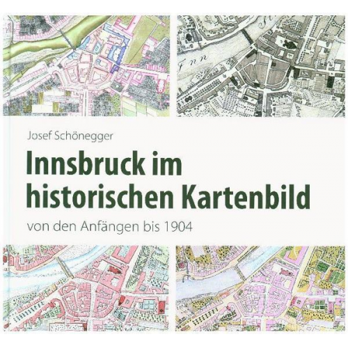 Josef Schönegger - Innsbruck im historischen Kartenbild von den Anfängen bis 1904