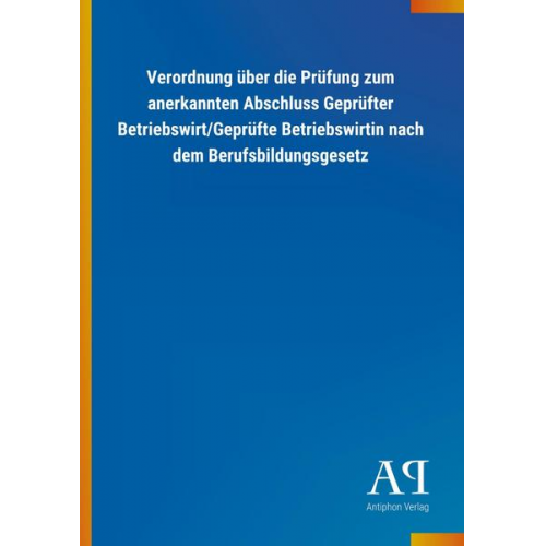 Antiphon Verlag - Verordnung über die Prüfung zum anerkannten Abschluss Geprüfter Betriebswirt/Geprüfte Betriebswirtin nach dem Berufsbildungsgesetz