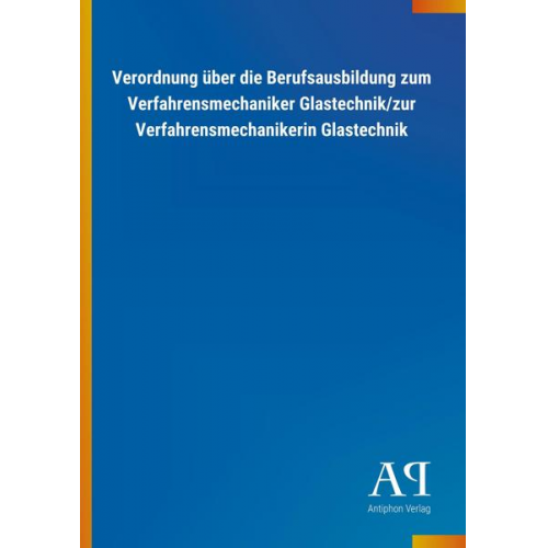 Antiphon Verlag - Verordnung über die Berufsausbildung zum Verfahrensmechaniker Glastechnik/zur Verfahrensmechanikerin Glastechnik