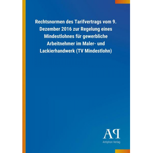 Antiphon Verlag - Rechtsnormen des Tarifvertrags vom 9. Dezember 2016 zur Regelung eines Mindestlohnes für gewerbliche Arbeitnehmer im Maler- und Lackierhandwerk (TV Mi